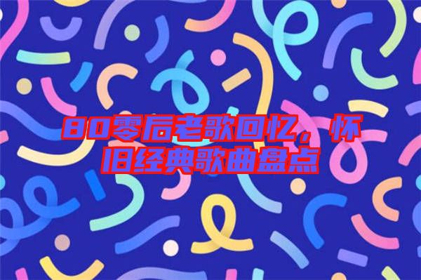 80零后老歌回憶，懷舊經典歌曲盤點