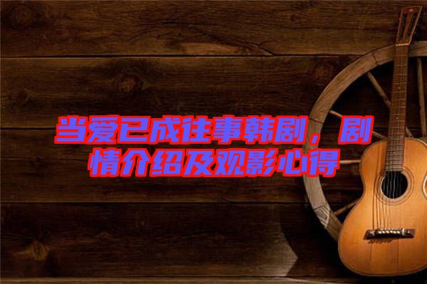 當(dāng)愛已成往事韓劇，劇情介紹及觀影心得