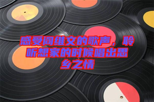 感受閻維文的歌聲，聆聽想家的時候唱出思鄉(xiāng)之情