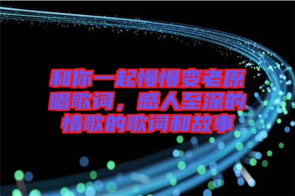 和你一起慢慢變老原唱歌詞，感人至深的情歌的歌詞和故事