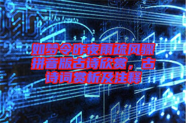 如夢令昨夜雨疏風(fēng)驟拼音版古詩欣賞，古詩詞賞析及注釋