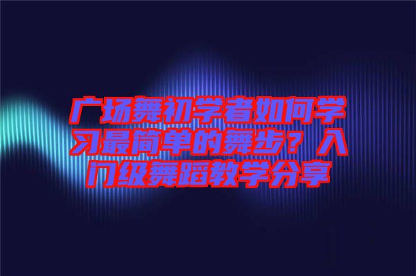 廣場舞初學者如何學習最簡單的舞步？入門級舞蹈教學分享