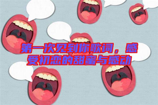 第一次見到你歌詞，感受初戀的甜蜜與感動(dòng)