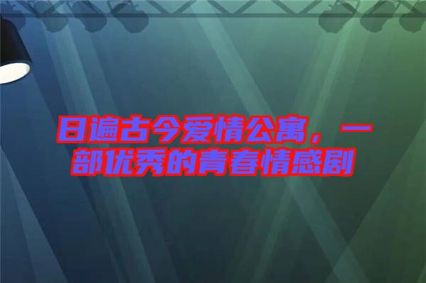 日遍古今愛情公寓，一部優(yōu)秀的青春情感劇