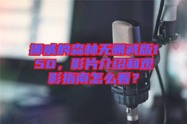 挪威的森林無(wú)刪減版150，影片介紹和觀影指南怎么看？