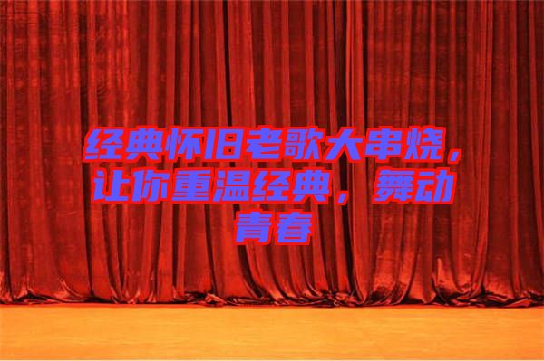 經(jīng)典懷舊老歌大串燒，讓你重溫經(jīng)典，舞動青春