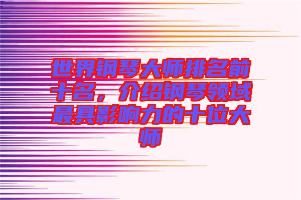 世界鋼琴大師排名前十名，介紹鋼琴領(lǐng)域最具影響力的十位大師