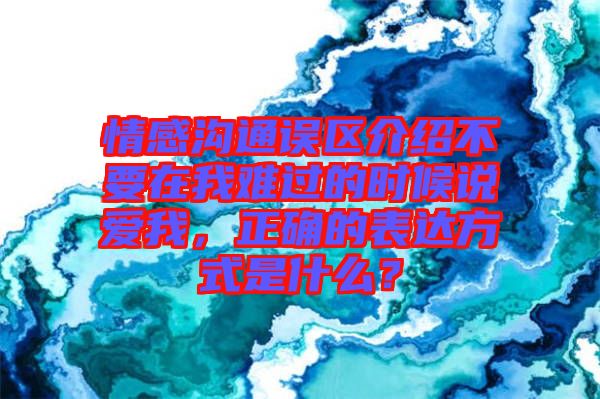 情感溝通誤區(qū)介紹不要在我難過的時(shí)候說愛我，正確的表達(dá)方式是什么？
