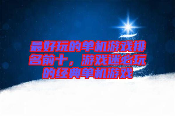 最好玩的單機游戲排名前十，游戲迷必玩的經(jīng)典單機游戲