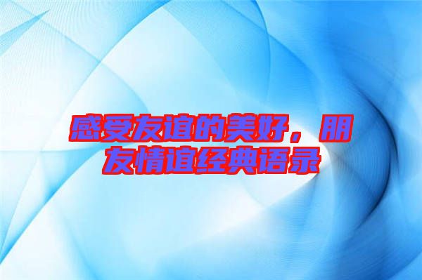 感受友誼的美好，朋友情誼經(jīng)典語錄
