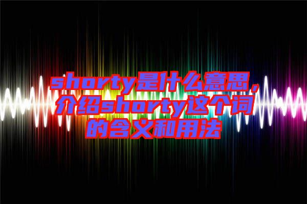 shorty是什么意思，介紹shorty這個(gè)詞的含義和用法