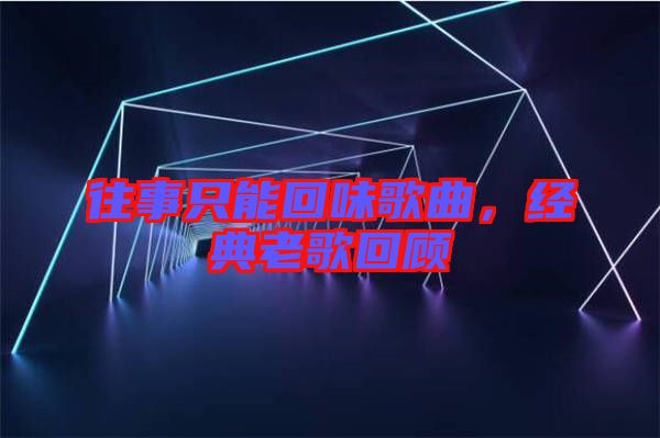 往事只能回味歌曲，經典老歌回顧