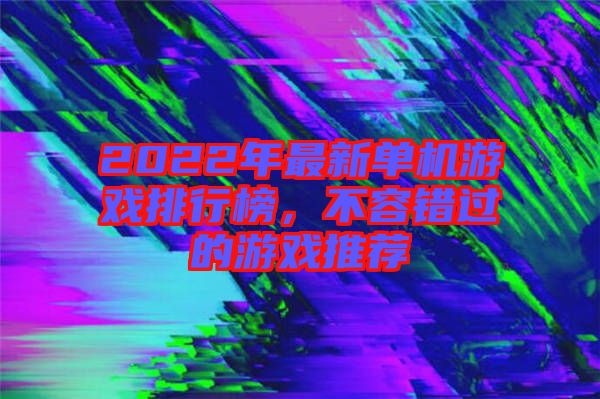 2022年最新單機(jī)游戲排行榜，不容錯(cuò)過(guò)的游戲推薦