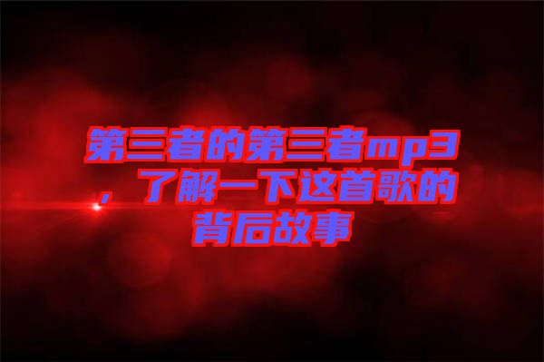 第三者的第三者mp3，了解一下這首歌的背后故事