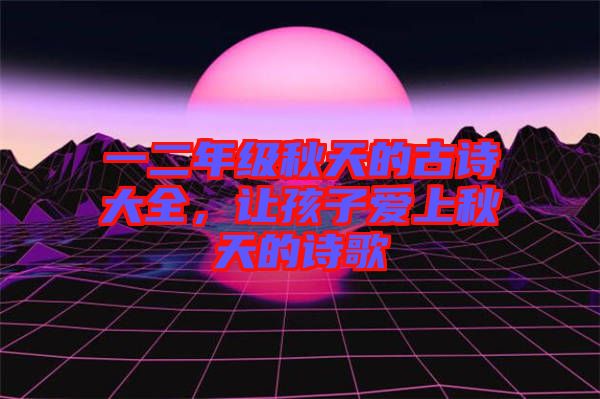一二年級秋天的古詩大全，讓孩子愛上秋天的詩歌