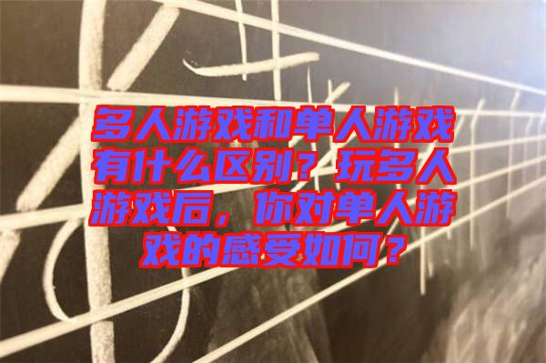 多人游戲和單人游戲有什么區(qū)別？玩多人游戲后，你對(duì)單人游戲的感受如何？