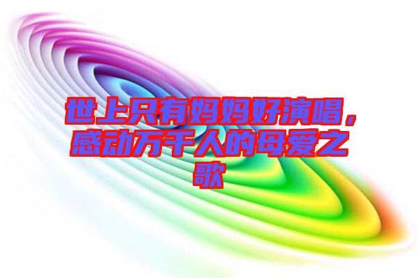 世上只有媽媽好演唱，感動萬千人的母愛之歌