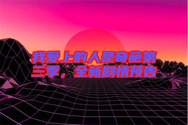 我愛上的人是奇葩第三季，全新劇情預告