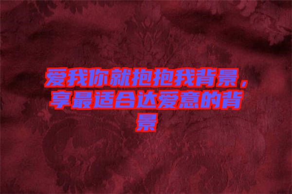 愛我你就抱抱我背景，享最適合達(dá)愛意的背景