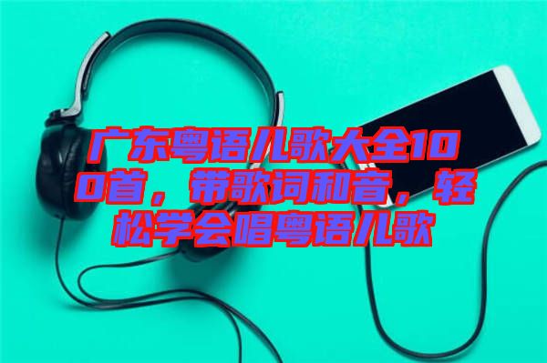 廣東粵語兒歌大全100首，帶歌詞和音，輕松學(xué)會唱粵語兒歌