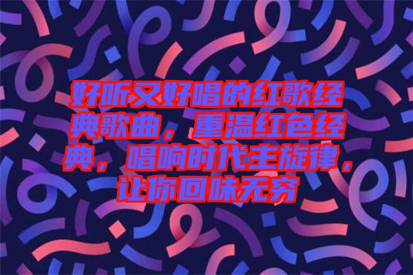 好聽又好唱的紅歌經(jīng)典歌曲，重溫紅色經(jīng)典，唱響時(shí)代主旋律，讓你回味無窮