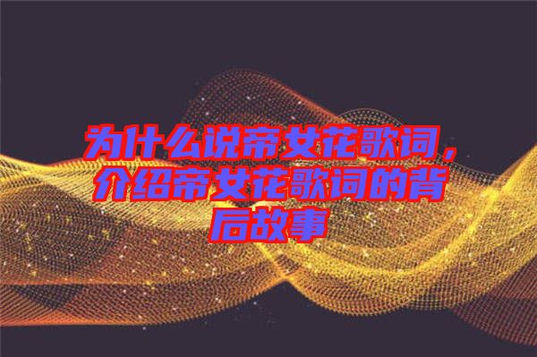 為什么說帝女花歌詞，介紹帝女花歌詞的背后故事