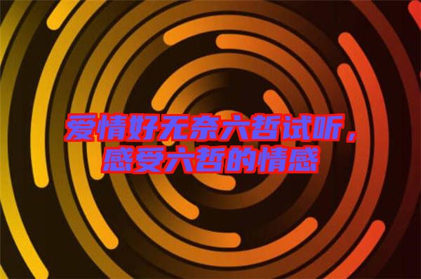 愛(ài)情好無(wú)奈六哲試聽(tīng)，感受六哲的情感