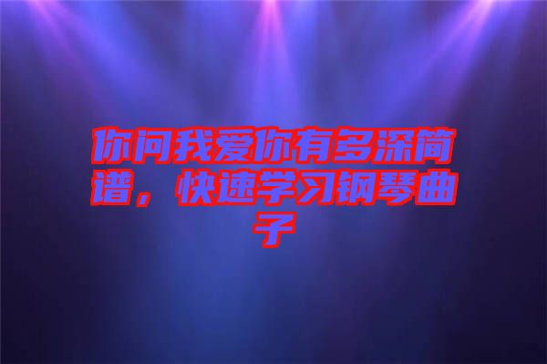 你問(wèn)我愛(ài)你有多深簡(jiǎn)譜，快速學(xué)習(xí)鋼琴曲子