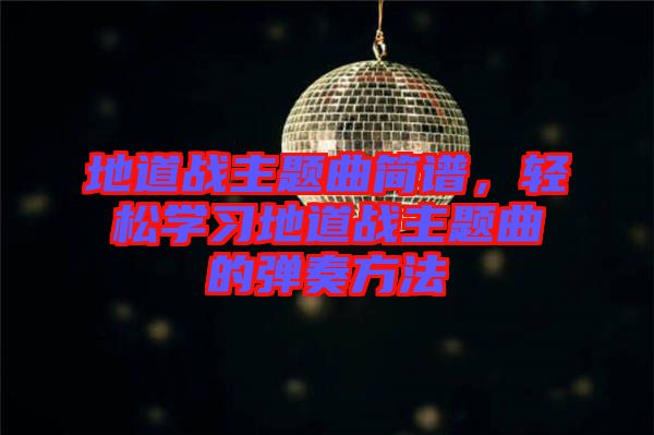 地道戰(zhàn)主題曲簡(jiǎn)譜，輕松學(xué)習(xí)地道戰(zhàn)主題曲的彈奏方法
