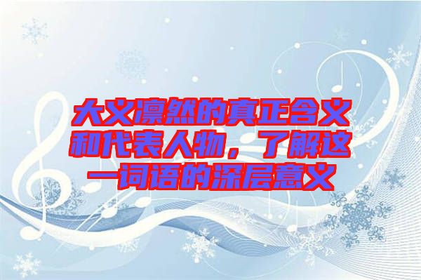 大義凜然的真正含義和代表人物，了解這一詞語(yǔ)的深層意義