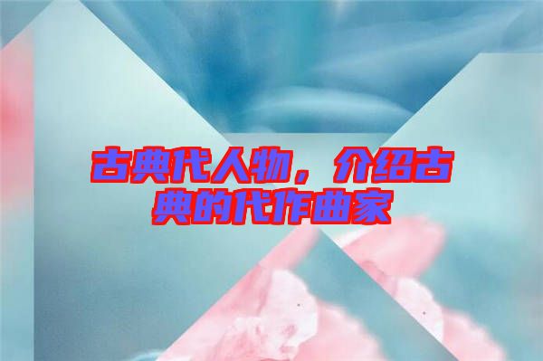 古典代人物，介紹古典的代作曲家