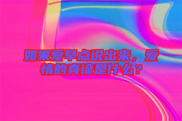 如果愛(ài)早點(diǎn)說(shuō)出來(lái)，愛(ài)情的真諦是什么？