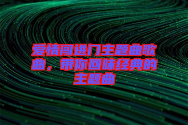 愛(ài)情闖進(jìn)門(mén)主題曲歌曲，帶你回味經(jīng)典的主題曲