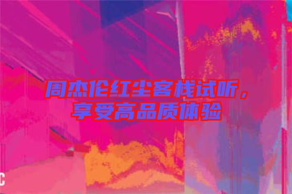 周杰倫紅塵客棧試聽，享受高品質(zhì)體驗(yàn)