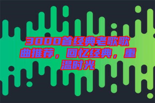 3000首經(jīng)典老歌歌曲推薦，回憶經(jīng)典，重溫時(shí)光