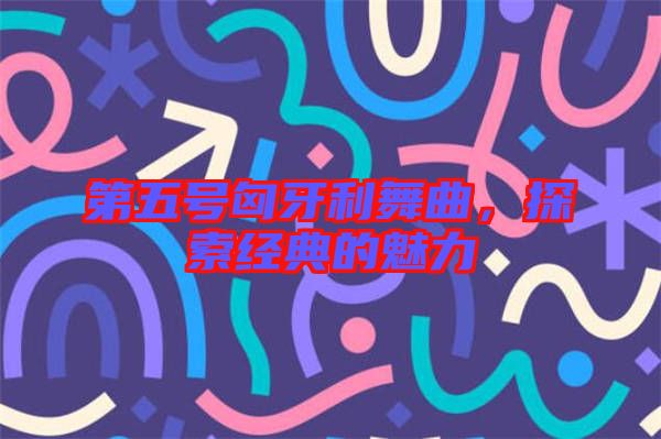 第五號(hào)匈牙利舞曲，探索經(jīng)典的魅力