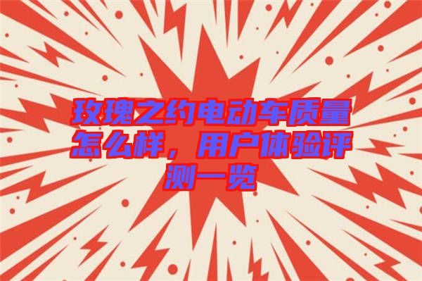玫瑰之約電動(dòng)車質(zhì)量怎么樣，用戶體驗(yàn)評(píng)測(cè)一覽