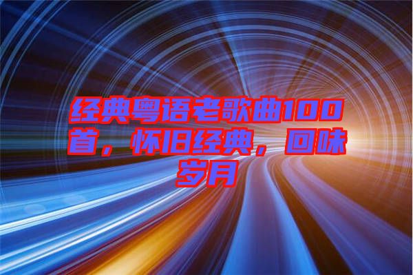 經(jīng)典粵語老歌曲100首，懷舊經(jīng)典，回味歲月