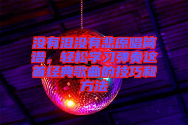沒有淚沒有悲原唱簡譜，輕松學(xué)習(xí)彈奏這首經(jīng)典歌曲的技巧和方法