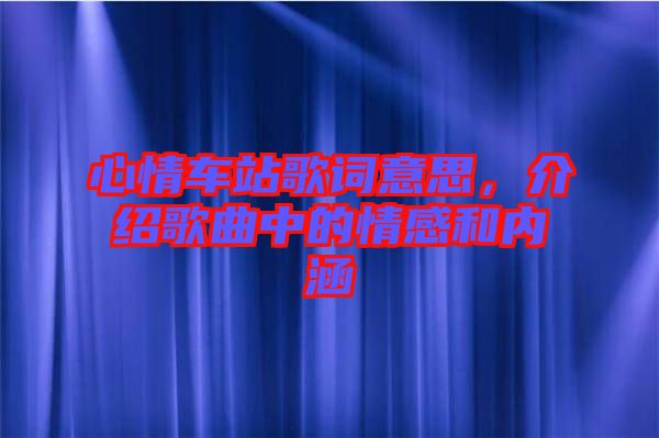 心情車站歌詞意思，介紹歌曲中的情感和內(nèi)涵