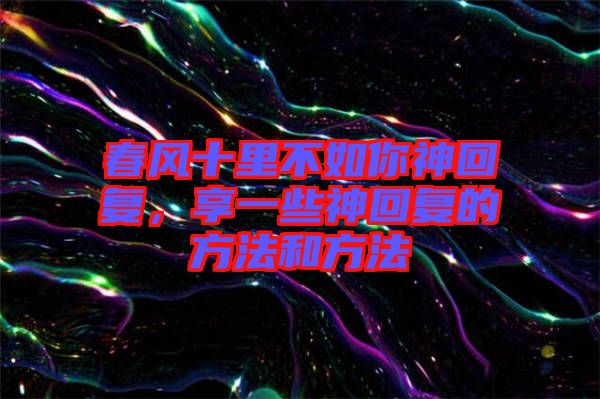 春風十里不如你神回復，享一些神回復的方法和方法