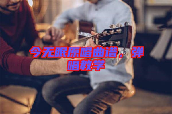 今無(wú)眠原唱曲譜，彈唱教學(xué)