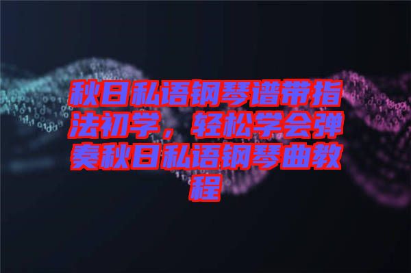 秋日私語鋼琴譜帶指法初學，輕松學會彈奏秋日私語鋼琴曲教程