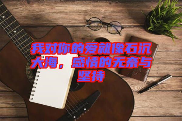我對你的愛就像石沉大海，感情的無奈與堅持