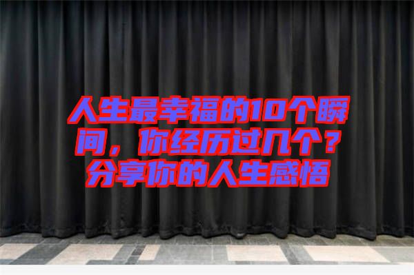 人生最幸福的10個(gè)瞬間，你經(jīng)歷過幾個(gè)？分享你的人生感悟