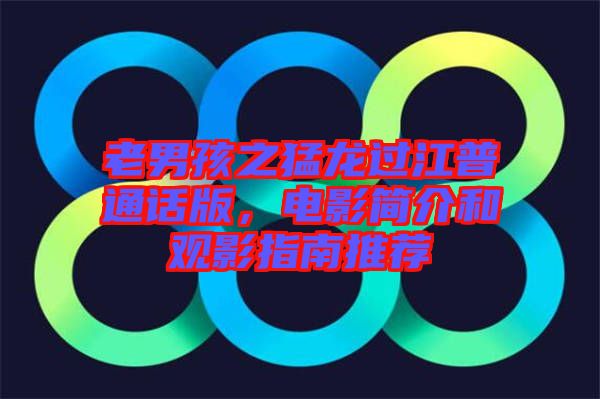老男孩之猛龍過(guò)江普通話版，電影簡(jiǎn)介和觀影指南推薦