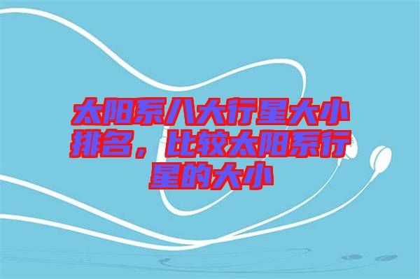太陽系八大行星大小排名，比較太陽系行星的大小