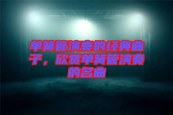 單簧管演奏的經(jīng)典曲子，欣賞單簧管演奏的名曲