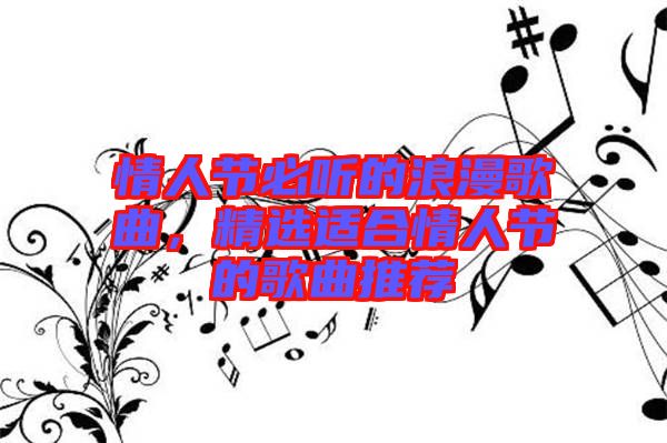 情人節(jié)必聽(tīng)的浪漫歌曲，精選適合情人節(jié)的歌曲推薦