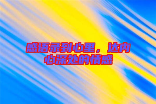 感語(yǔ)錄到心里，達(dá)內(nèi)心深處的情感